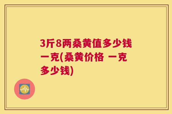 3斤8两桑黄值多少钱一克(桑黄价格 一克多少钱) 3斤8两桑黄值多少钱一克(桑黄价格 一克多少钱)