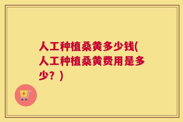 人工种植桑黄多少钱(人工种植桑黄费用是多少?) 人工种植桑黄多少钱(人工种植桑黄费用是多少?)