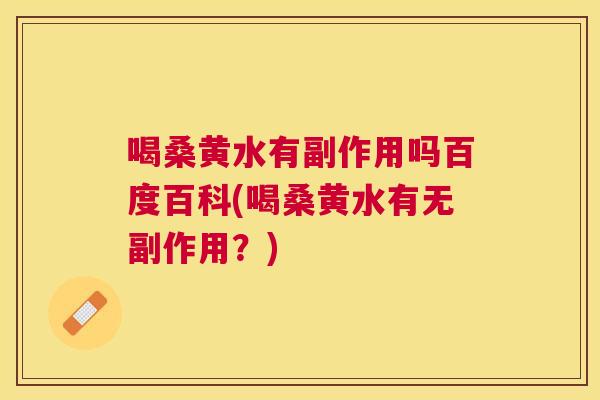 喝桑黄水有副作用吗百度百科(喝桑黄水有无副作用?) 喝桑黄水有副作用吗百度百科(喝桑黄水有无副作用?)