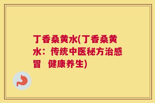 丁香桑黄水(丁香桑黄水：传统中医秘方  健康养生)
