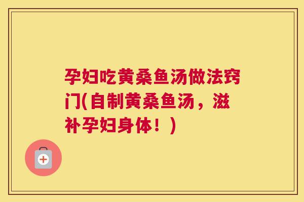 孕妇吃黄桑鱼汤做法窍门(自制黄桑鱼汤,滋补孕妇身体!) 孕妇吃黄桑鱼汤做法窍门(自制黄桑鱼汤,滋补孕妇身体!)