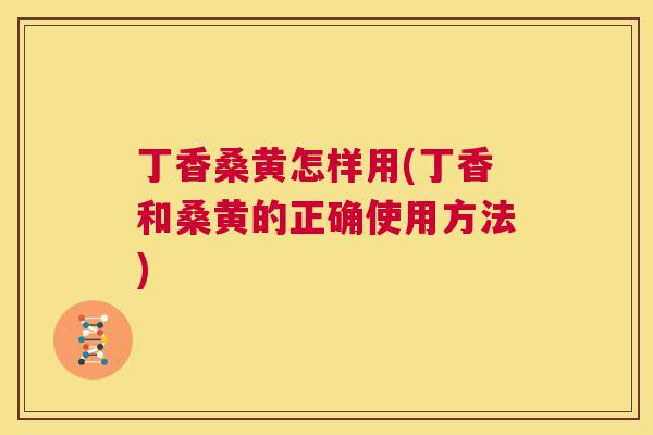 丁香桑黄怎样用(丁香和桑黄的正确使用方法) 丁香桑黄怎样用(丁香和桑黄的正确使用方法)