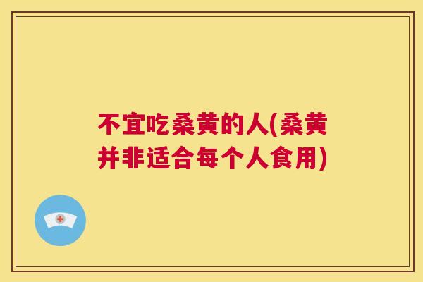 不宜吃桑黄的人(桑黄并非适合每个人食用) 不宜吃桑黄的人(桑黄并非适合每个人食用)