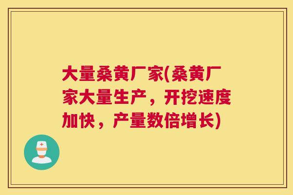 大量桑黄厂家(桑黄厂家大量生产,开挖速度加快,产量数倍增长) 大量桑黄厂家(桑黄厂家大量生产,开挖速度加快,产量数倍增长)