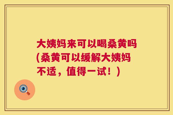 大姨妈来可以喝桑黄吗(桑黄可以缓解大姨妈不适,值得一试!) 大姨妈来可以喝桑黄吗(桑黄可以缓解大姨妈不适,值得一试!)