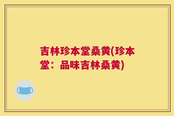吉林珍本堂桑黄(珍本堂:品味吉林桑黄) 吉林珍本堂桑黄(珍本堂:品味吉林桑黄)