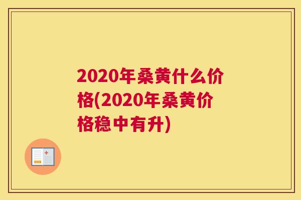2020年桑黄什么价格(2020年桑黄价格稳中有升) 2020年桑黄什么价格(2020年桑黄价格稳中有升)
