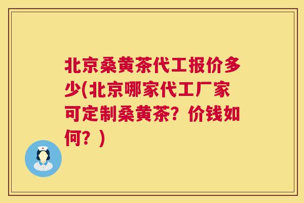 北京桑黄茶代工报价多少(北京哪家代工厂家可定制桑黄茶?价钱如何?) 北京桑黄茶代工报价多少(北京哪家代工厂家可定制桑黄茶?价钱如何?)