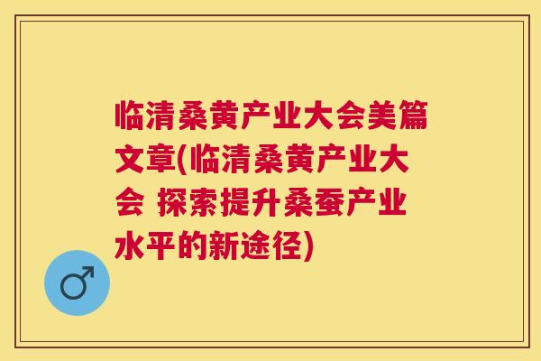 临清桑黄产业大会美篇文章(临清桑黄产业大会 探索提升桑蚕产业水平的新途径) 临清桑黄产业大会美篇文章(临清桑黄产业大会 探索提升桑蚕产业水平的新途径)