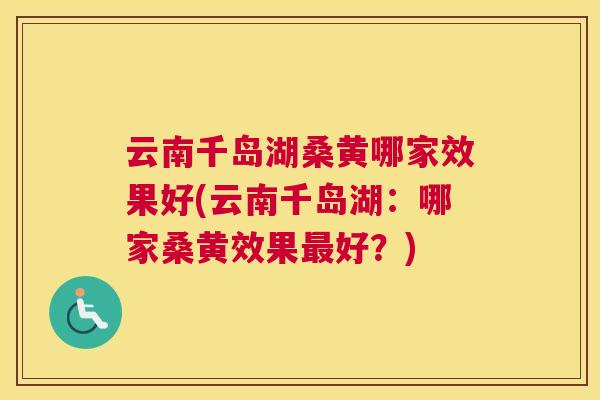 云南千岛湖桑黄哪家效果好(云南千岛湖:哪家桑黄效果好?) 云南千岛湖桑黄哪家效果好(云南千岛湖:哪家桑黄效果好?)
