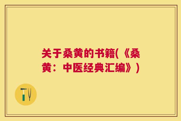 关于桑黄的书籍(《桑黄:中医经典汇编》) 关于桑黄的书籍(《桑黄:中医经典汇编》)