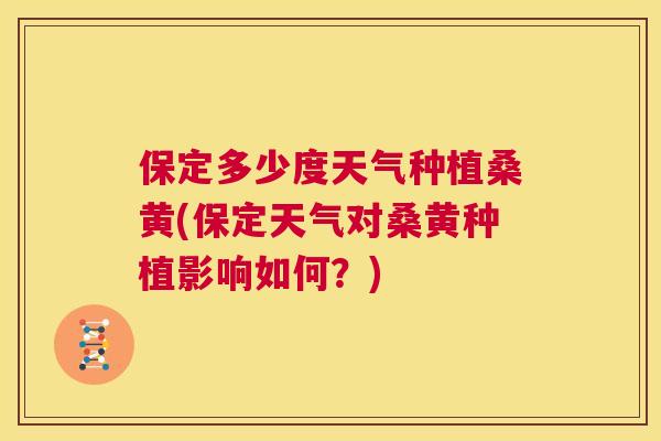 保定多少度天气种植桑黄(保定天气对桑黄种植影响如何?) 保定多少度天气种植桑黄(保定天气对桑黄种植影响如何?)