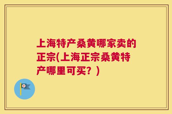 上海特产桑黄哪家卖的正宗(上海正宗桑黄特产哪里可买?) 上海特产桑黄哪家卖的正宗(上海正宗桑黄特产哪里可买?)