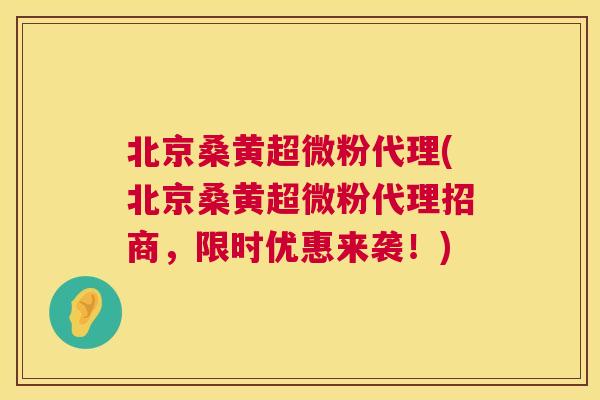 北京桑黄超微粉代理(北京桑黄超微粉代理招商,限时优惠来袭!) 北京桑黄超微粉代理(北京桑黄超微粉代理招商,限时优惠来袭!)