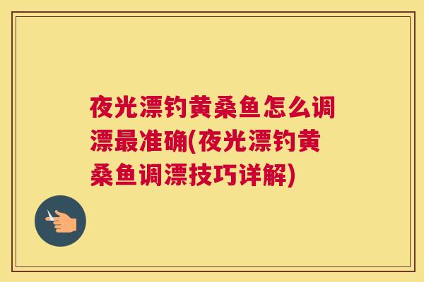 夜光漂钓黄桑鱼怎么调漂准确(夜光漂钓黄桑鱼调漂技巧详解) 夜光漂钓黄桑鱼怎么调漂准确(夜光漂钓黄桑鱼调漂技巧详解)