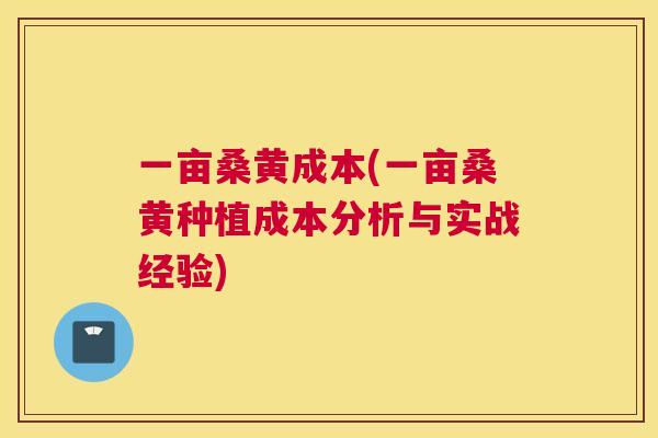 一亩桑黄成本(一亩桑黄种植成本分析与实战经验) 一亩桑黄成本(一亩桑黄种植成本分析与实战经验)