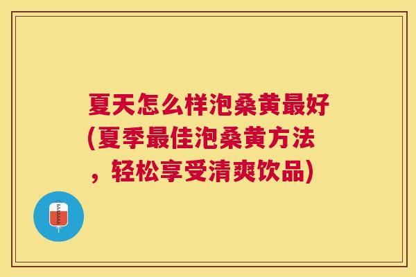 夏天怎么样泡桑黄好(夏季佳泡桑黄方法,轻松享受清爽饮品) 夏天怎么样泡桑黄好(夏季佳泡桑黄方法,轻松享受清爽饮品)