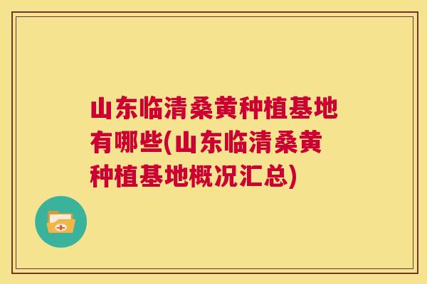 山东临清桑黄种植基地有哪些(山东临清桑黄种植基地概况汇总) 山东临清桑黄种植基地有哪些(山东临清桑黄种植基地概况汇总)