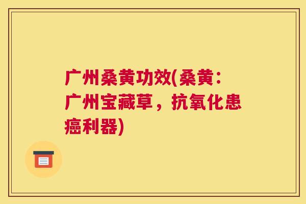 广州桑黄功效(桑黄:广州宝藏草,患利器) 广州桑黄功效(桑黄:广州宝藏草,患利器)