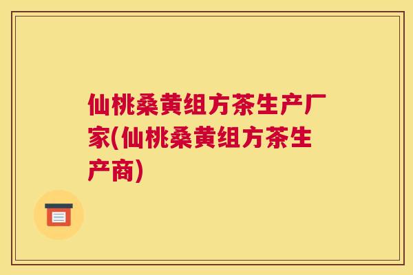 仙桃桑黄组方茶生产厂家(仙桃桑黄组方茶生产商) 仙桃桑黄组方茶生产厂家(仙桃桑黄组方茶生产商)