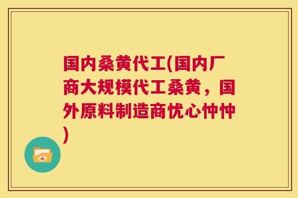 国内桑黄代工(国内厂商大规模代工桑黄,国外原料制造商忧心忡忡) 国内桑黄代工(国内厂商大规模代工桑黄,国外原料制造商忧心忡忡)