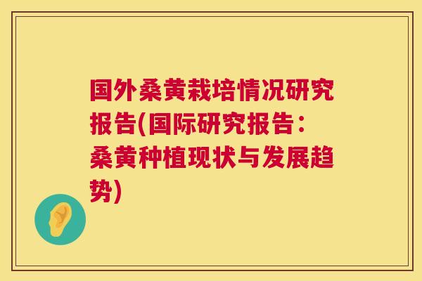 国外桑黄栽培情况研究报告(国际研究报告:桑黄种植现状与发展趋势) 国外桑黄栽培情况研究报告(国际研究报告:桑黄种植现状与发展趋势)