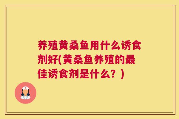 养殖黄桑鱼用什么诱食剂好(黄桑鱼养殖的佳诱食剂是什么?) 养殖黄桑鱼用什么诱食剂好(黄桑鱼养殖的佳诱食剂是什么?)