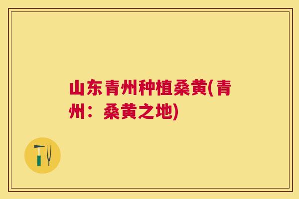 山东青州种植桑黄(青州:桑黄之地) 山东青州种植桑黄(青州:桑黄之地)