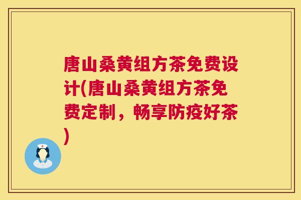 唐山桑黄组方茶免费设计(唐山桑黄组方茶免费定制,畅享防疫好茶) 唐山桑黄组方茶免费设计(唐山桑黄组方茶免费定制,畅享防疫好茶)