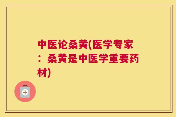 中医论桑黄(医学专家:桑黄是中医学重要药材) 中医论桑黄(医学专家:桑黄是中医学重要药材)