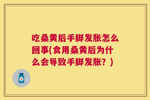 吃桑黄后手脚发胀怎么回事(食用桑黄后为什么会导致手脚发胀?) 吃桑黄后手脚发胀怎么回事(食用桑黄后为什么会导致手脚发胀?)