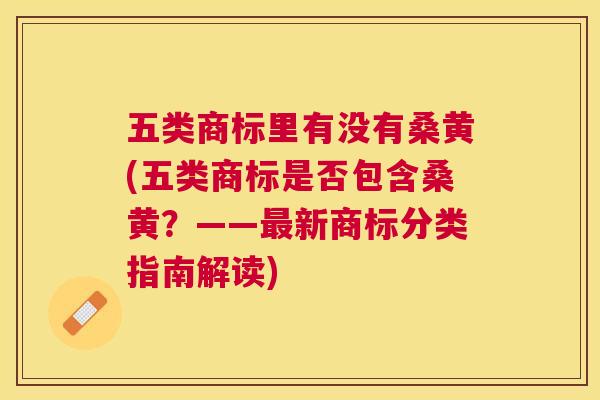 五类商标里有没有桑黄(五类商标是否包含桑黄?——新商标分类指南解读) 五类商标里有没有桑黄(五类商标是否包含桑黄?——新商标分类指南解读)