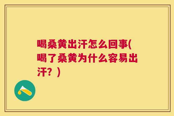 喝桑黄出汗怎么回事(喝了桑黄为什么容易出汗?) 喝桑黄出汗怎么回事(喝了桑黄为什么容易出汗?)