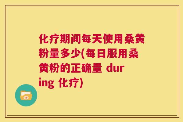 期间每天使用桑黄粉量多少(每日服用桑黄粉的正确量 during ) 期间每天使用桑黄粉量多少(每日服用桑黄粉的正确量 during )