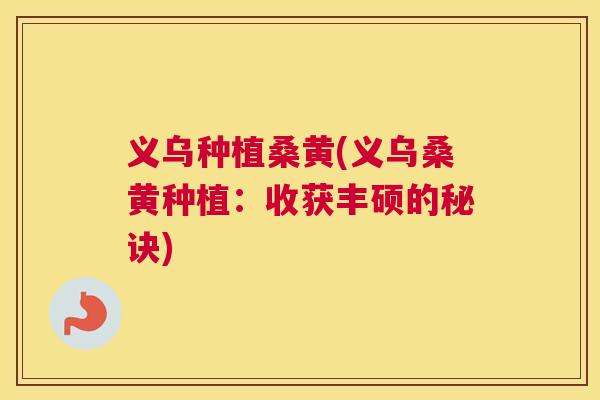 义乌种植桑黄(义乌桑黄种植:收获丰硕的秘诀) 义乌种植桑黄(义乌桑黄种植:收获丰硕的秘诀)
