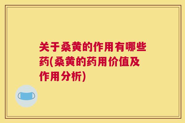 关于桑黄的作用有哪些药(桑黄的药用价值及作用分析) 关于桑黄的作用有哪些药(桑黄的药用价值及作用分析)