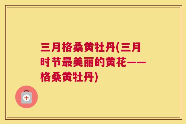 三月格桑黄牡丹(三月时节美丽的黄花——格桑黄牡丹) 三月格桑黄牡丹(三月时节美丽的黄花——格桑黄牡丹)