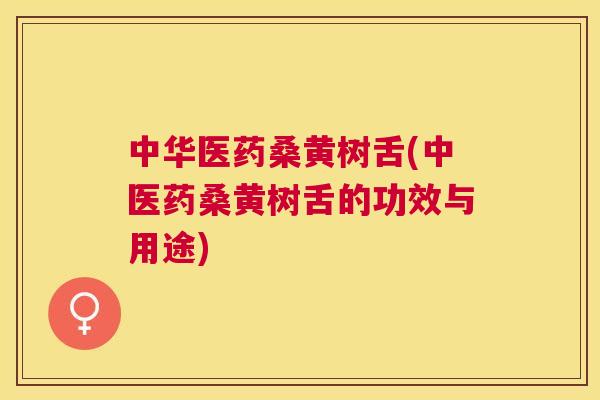 中华医药桑黄树舌(中医药桑黄树舌的功效与用途) 中华医药桑黄树舌(中医药桑黄树舌的功效与用途)
