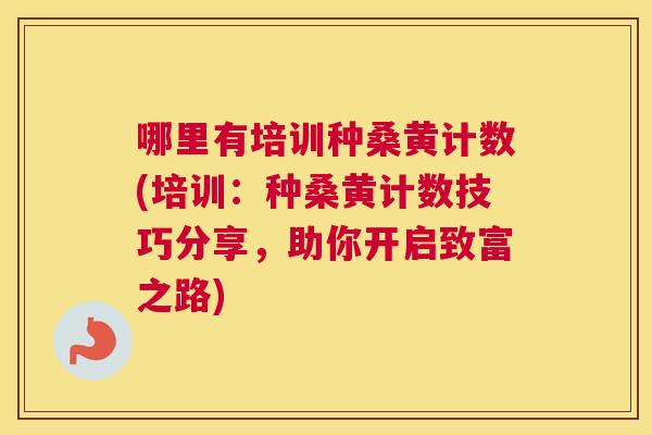 哪里有培训种桑黄计数(培训:种桑黄计数技巧分享,助你开启致富之路) 哪里有培训种桑黄计数(培训:种桑黄计数技巧分享,助你开启致富之路)