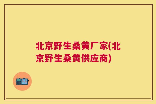 北京野生桑黄厂家(北京野生桑黄供应商) 北京野生桑黄厂家(北京野生桑黄供应商)