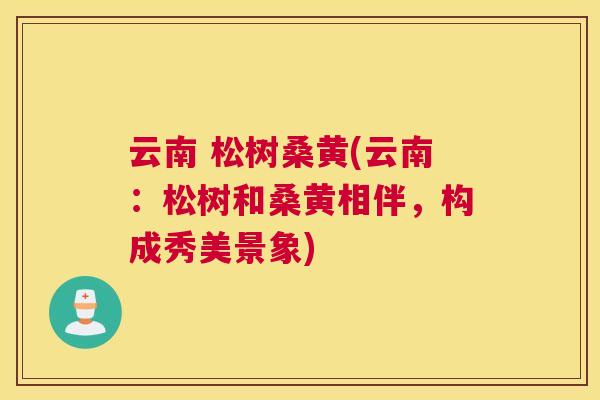 云南 松树桑黄(云南：松树和桑黄相伴，构成秀美景象)
