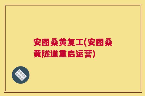安图桑黄复工(安图桑黄隧道重启运营) 安图桑黄复工(安图桑黄隧道重启运营)