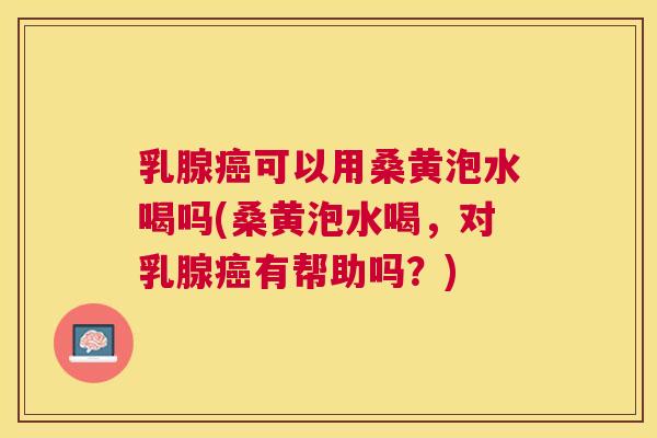 乳腺可以用桑黄泡水喝吗(桑黄泡水喝,对乳腺有帮助吗?) 乳腺可以用桑黄泡水喝吗(桑黄泡水喝,对乳腺有帮助吗?)