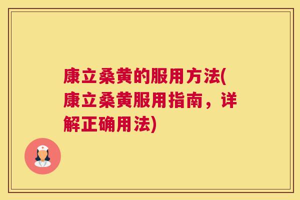 康立桑黄的服用方法(康立桑黄服用指南,详解正确用法) 康立桑黄的服用方法(康立桑黄服用指南,详解正确用法)