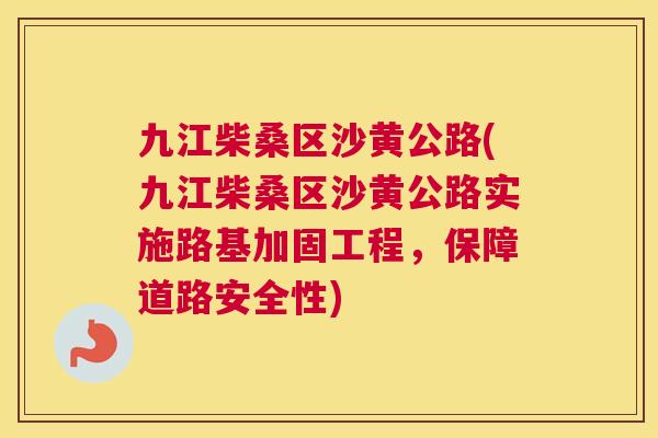 九江柴桑区沙黄公路(九江柴桑区沙黄公路实施路基加固工程,保障道路安全性) 九江柴桑区沙黄公路(九江柴桑区沙黄公路实施路基加固工程,保障道路安全性)