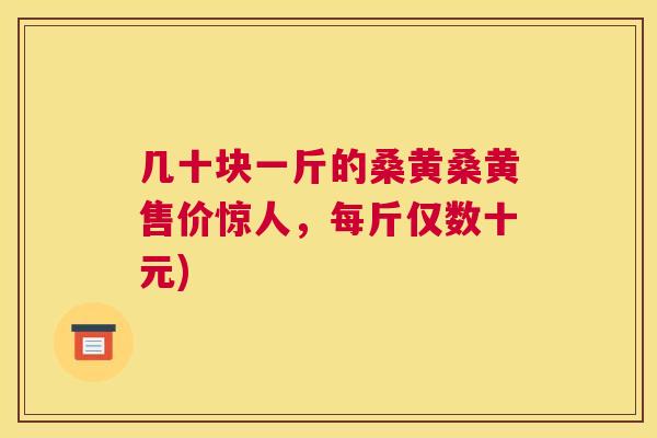 几十块一斤的桑黄桑黄售价惊人,每斤仅数十元) 几十块一斤的桑黄桑黄售价惊人,每斤仅数十元)