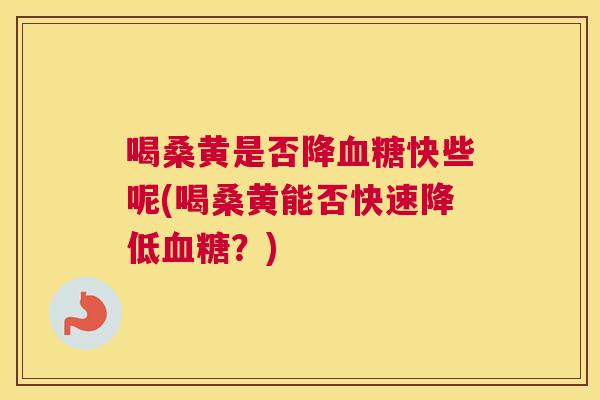 喝桑黄是否降快些呢(喝桑黄能否快速降低?) 喝桑黄是否降快些呢(喝桑黄能否快速降低?)