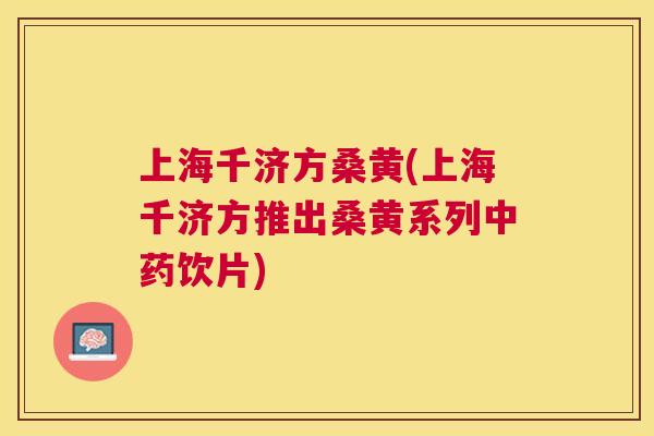 上海千济方桑黄(上海千济方推出桑黄系列饮片) 上海千济方桑黄(上海千济方推出桑黄系列饮片)