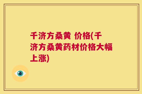 千济方桑黄 价格(千济方桑黄药材价格大幅上涨) 千济方桑黄 价格(千济方桑黄药材价格大幅上涨)
