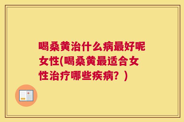 喝桑黄什么好呢女性(喝桑黄适合女性哪些?) 喝桑黄什么好呢女性(喝桑黄适合女性哪些?)